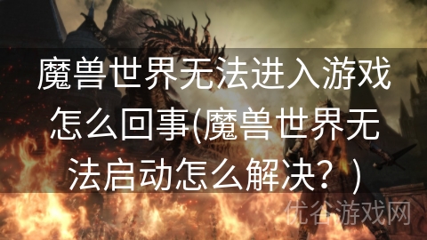 魔兽世界无法进入游戏怎么回事(魔兽世界无法启动怎么解决？)