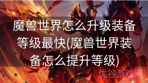 魔兽世界怎么升级装备等级最快(魔兽世界装备怎么提升等级)