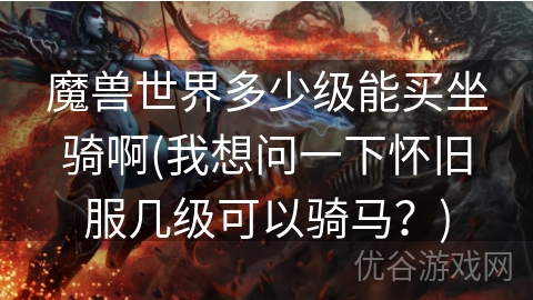 魔兽世界多少级能买坐骑啊(我想问一下怀旧服几级可以骑马？)