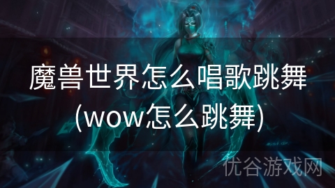 魔兽世界怎么唱歌跳舞(wow怎么跳舞)