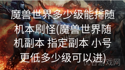 魔兽世界多少级能排随机本刷怪(魔兽世界随机副本 指定副本 小号更低多少级可以进)