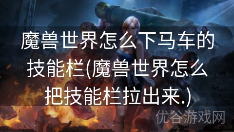 魔兽世界怎么下马车的技能栏(魔兽世界怎么把技能栏拉出来.)