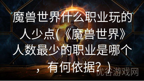 魔兽世界什么职业玩的人少点(《魔兽世界》人数最少的职业是哪个，有何依据？)