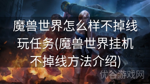 魔兽世界怎么样不掉线玩任务(魔兽世界挂机不掉线方法介绍)