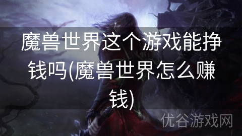 魔兽世界这个游戏能挣钱吗(魔兽世界怎么赚钱)