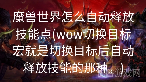 魔兽世界怎么自动释放技能点(wow切换目标宏就是切换目标后自动释放技能的那种。)