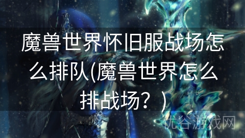 魔兽世界怀旧服战场怎么排队(魔兽世界怎么排战场？)