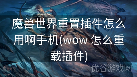 魔兽世界重置插件怎么用啊手机(wow 怎么重载插件)