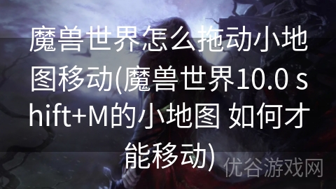 魔兽世界怎么拖动小地图移动(魔兽世界10.0 shift+M的小地图 如何才能移动)