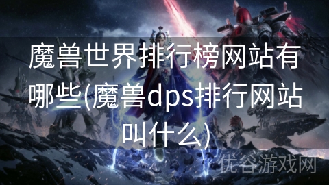 魔兽世界排行榜网站有哪些(魔兽dps排行网站叫什么)