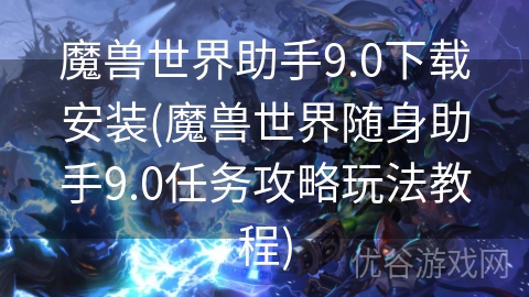 魔兽世界助手9.0下载安装(魔兽世界随身助手9.0任务攻略玩法教程)