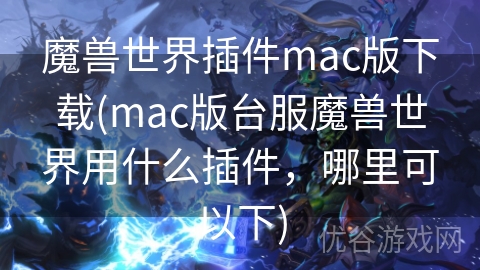 魔兽世界插件mac版下载(mac版台服魔兽世界用什么插件，哪里可以下)