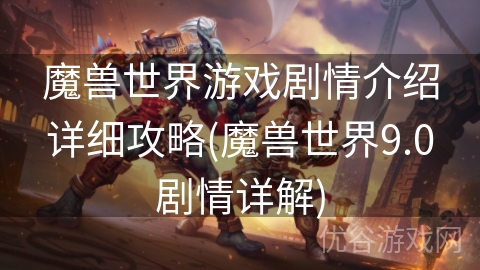 魔兽世界游戏剧情介绍详细攻略(魔兽世界9.0剧情详解)