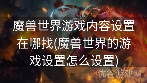 魔兽世界游戏内容设置在哪找(魔兽世界的游戏设置怎么设置)