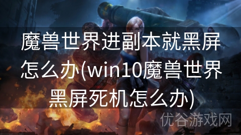 魔兽世界进副本就黑屏怎么办(win10魔兽世界黑屏死机怎么办)