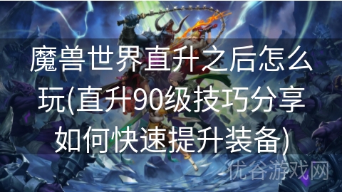 魔兽世界直升之后怎么玩(直升90级技巧分享如何快速提升装备)