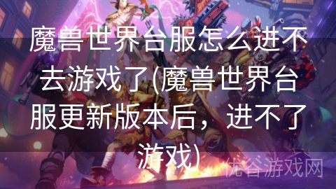 魔兽世界台服怎么进不去游戏了(魔兽世界台服更新版本后，进不了游戏)