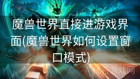 魔兽世界直接进游戏界面(魔兽世界如何设置窗口模式)