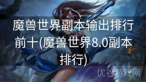 魔兽世界副本输出排行前十(魔兽世界8.0副本排行)