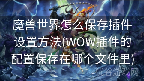 魔兽世界怎么保存插件设置方法(WOW插件的配置保存在哪个文件里)