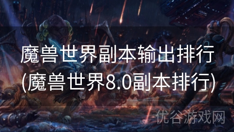 魔兽世界副本输出排行(魔兽世界8.0副本排行)