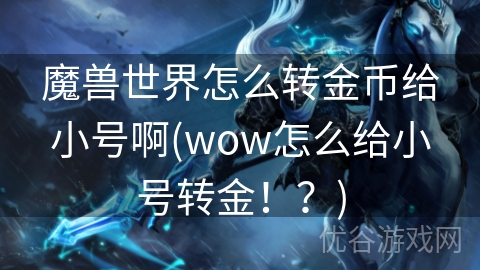 魔兽世界怎么转金币给小号啊(wow怎么给小号转金！？)