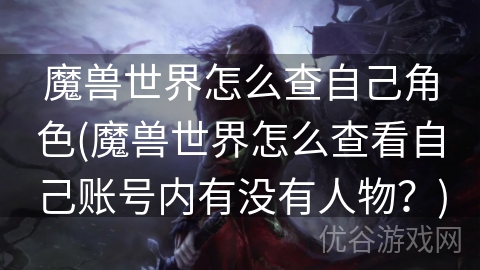 魔兽世界怎么查自己角色(魔兽世界怎么查看自己账号内有没有人物？)