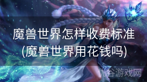 魔兽世界怎样收费标准(魔兽世界用花钱吗)