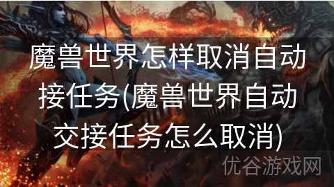 魔兽世界怎样取消自动接任务(魔兽世界自动交接任务怎么取消)