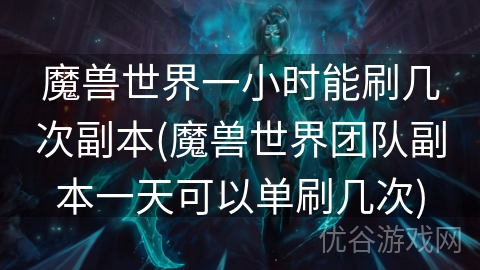 魔兽世界一小时能刷几次副本(魔兽世界团队副本一天可以单刷几次)