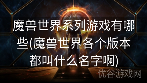 魔兽世界系列游戏有哪些(魔兽世界各个版本都叫什么名字啊)