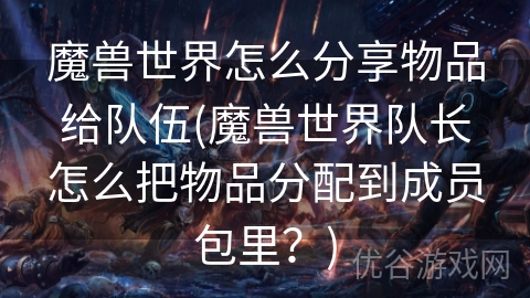 魔兽世界怎么分享物品给队伍(魔兽世界队长怎么把物品分配到成员包里？)