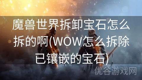 魔兽世界拆卸宝石怎么拆的啊(WOW怎么拆除已镶嵌的宝石)