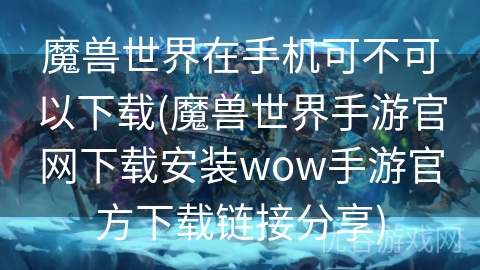 魔兽世界在手机可不可以下载(魔兽世界手游官网下载安装wow手游官方下载链接分享)