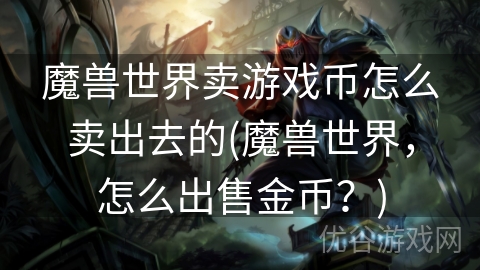 魔兽世界卖游戏币怎么卖出去的(魔兽世界，怎么出售金币？)