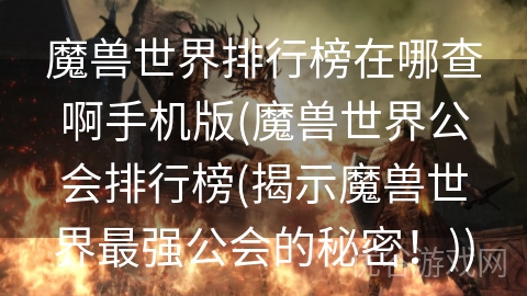 魔兽世界排行榜在哪查啊手机版(魔兽世界公会排行榜(揭示魔兽世界最强公会的秘密！))