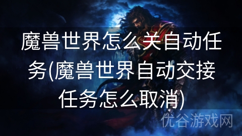 魔兽世界怎么关自动任务(魔兽世界自动交接任务怎么取消)