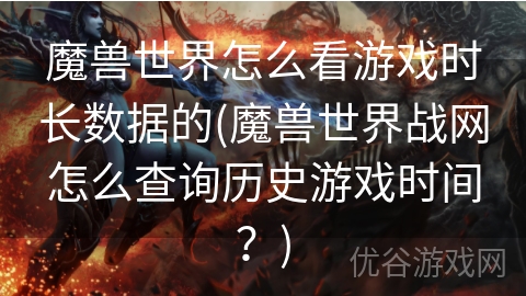 魔兽世界怎么看游戏时长数据的(魔兽世界战网怎么查询历史游戏时间？)