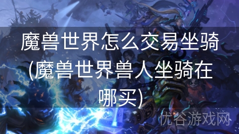 魔兽世界怎么交易坐骑(魔兽世界兽人坐骑在哪买)