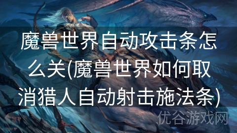 魔兽世界自动攻击条怎么关(魔兽世界如何取消猎人自动射击施法条)