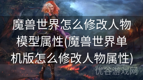 魔兽世界怎么修改人物模型属性(魔兽世界单机版怎么修改人物属性)