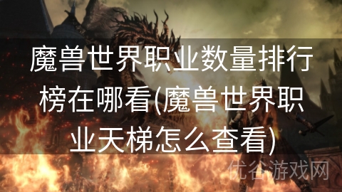 魔兽世界职业数量排行榜在哪看(魔兽世界职业天梯怎么查看)