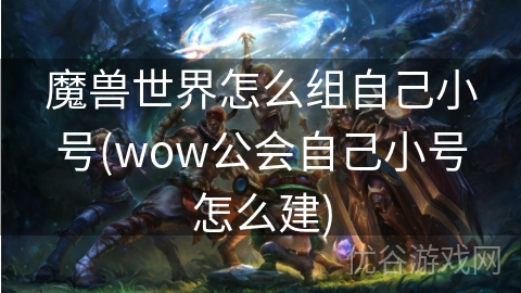 魔兽世界怎么组自己小号(wow公会自己小号怎么建)