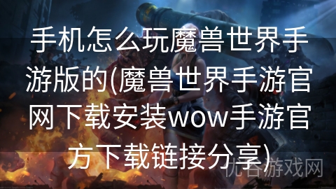 手机怎么玩魔兽世界手游版的(魔兽世界手游官网下载安装wow手游官方下载链接分享)