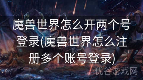 魔兽世界怎么开两个号登录(魔兽世界怎么注册多个账号登录)