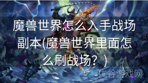 魔兽世界怎么入手战场副本(魔兽世界里面怎么刷战场？)