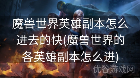 魔兽世界英雄副本怎么进去的快(魔兽世界的各英雄副本怎么进)