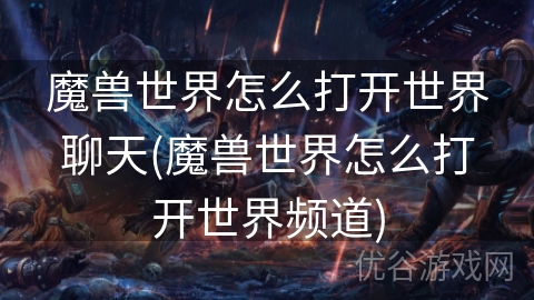 魔兽世界怎么打开世界聊天(魔兽世界怎么打开世界频道)