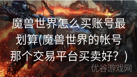 魔兽世界怎么买账号最划算(魔兽世界的帐号那个交易平台买卖好？)