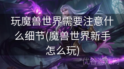 玩魔兽世界需要注意什么细节(魔兽世界新手怎么玩)